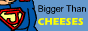bigger than cheeses